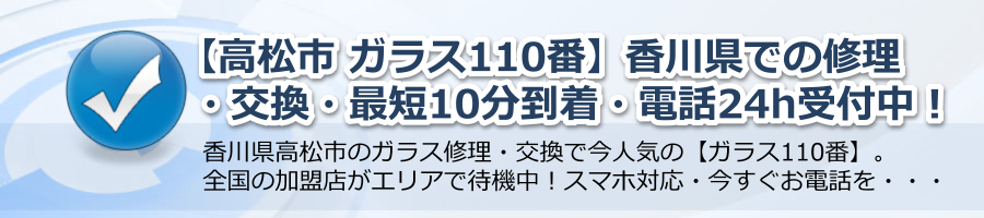 【高松市 ガラス110番】香川県での修理・交換・最短10分到着・電話24h受付中！